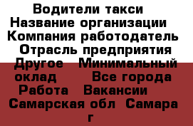 Водители такси › Название организации ­ Компания-работодатель › Отрасль предприятия ­ Другое › Минимальный оклад ­ 1 - Все города Работа » Вакансии   . Самарская обл.,Самара г.